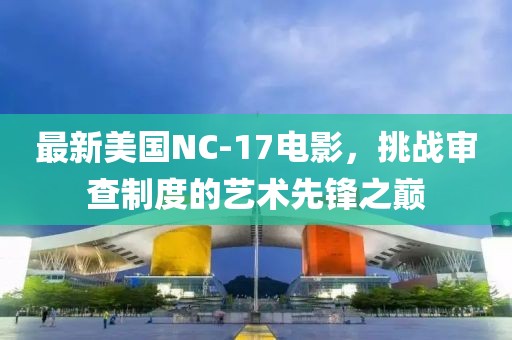 最新美国NC-17电影，挑战审查制度的艺术先锋之巅