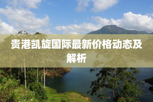 贵港凯旋国际最新价格动态及解析