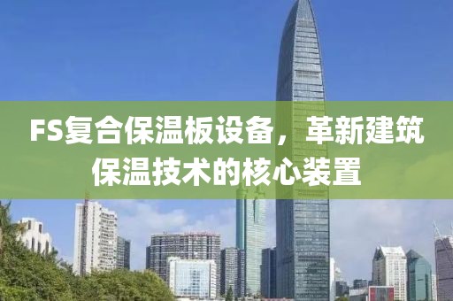 FS复合保温板设备，革新建筑保温技术的核心装置