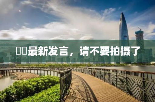 咘咘最新发言，请不要拍摄了
