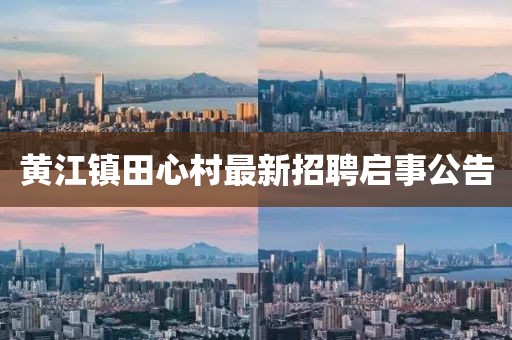 黄江镇田心村最新招聘启事公告
