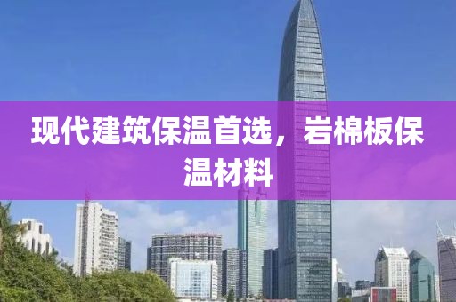 现代建筑保温首选，岩棉板保温材料