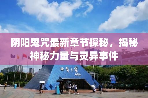 阴阳鬼咒最新章节探秘，揭秘神秘力量与灵异事件