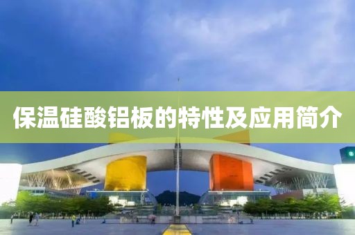 保温硅酸铝板的特性及应用简介