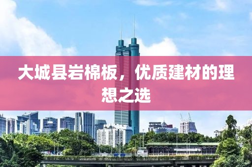大城县岩棉板，优质建材的理想之选