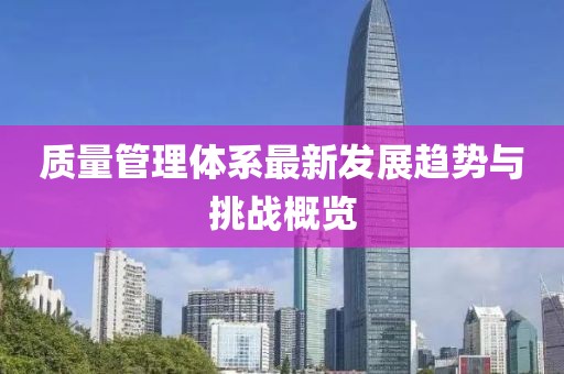 质量管理体系最新发展趋势与挑战概览
