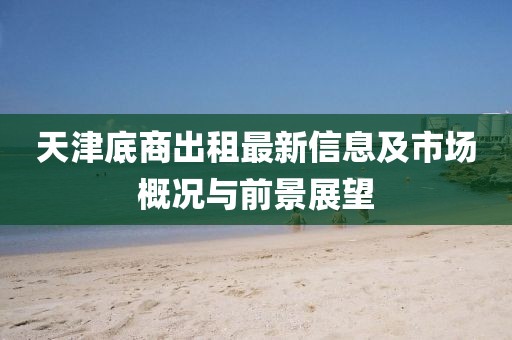 天津底商出租最新信息及市场概况与前景展望