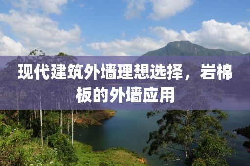 现代建筑外墙理想选择，岩棉板的外墙应用