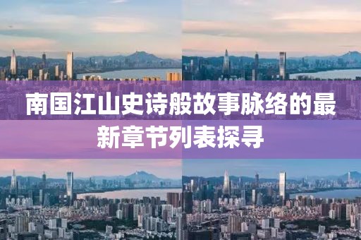 南国江山史诗般故事脉络的最新章节列表探寻