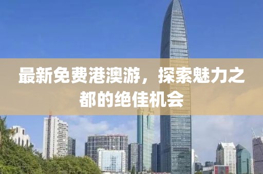最新免费港澳游，探索魅力之都的绝佳机会