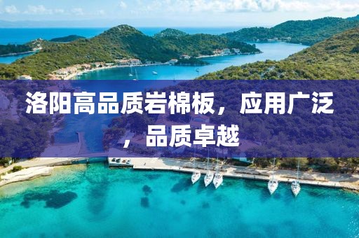 洛阳高品质岩棉板，应用广泛，品质卓越