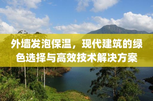 外墙发泡保温，现代建筑的绿色选择与高效技术解决方案