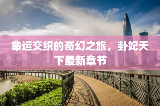 命运交织的奇幻之旅，卦妃天下最新章节