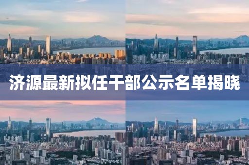 济源最新拟任干部公示名单揭晓