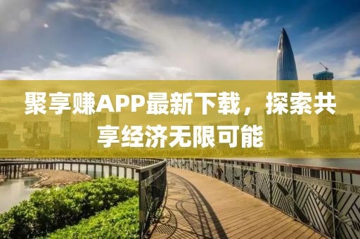 聚享赚APP最新下载，探索共享经济无限可能