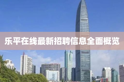 乐平在线最新招聘信息全面概览