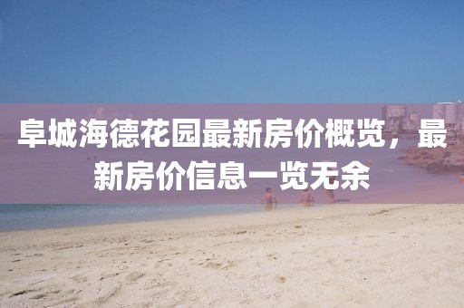 阜城海德花园最新房价概览，最新房价信息一览无余