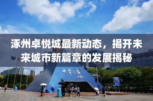 涿州卓悦城最新动态，揭开未来城市新篇章的发展揭秘