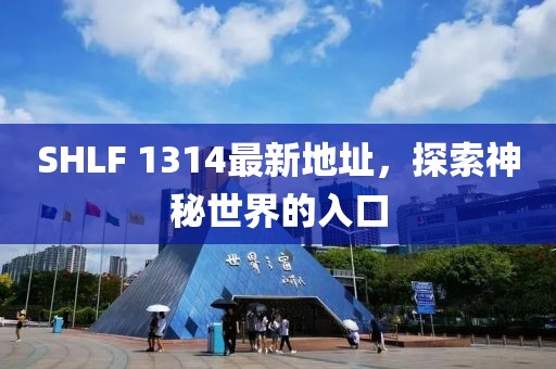 SHLF 1314最新地址，探索神秘世界的入口
