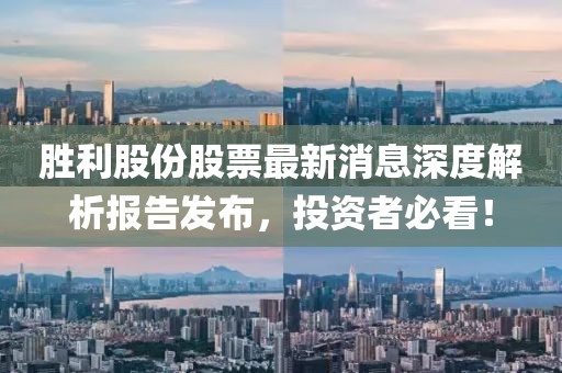 胜利股份股票最新消息深度解析报告发布，投资者必看！