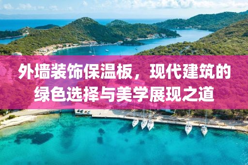 外墙装饰保温板，现代建筑的绿色选择与美学展现之道