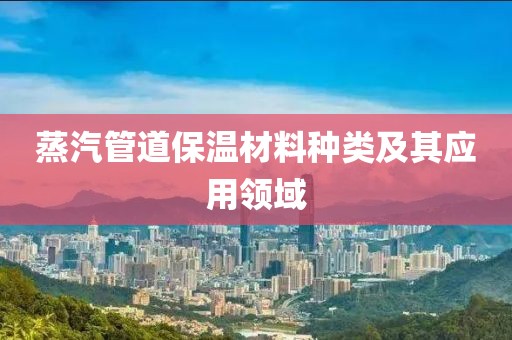 蒸汽管道保温材料种类及其应用领域