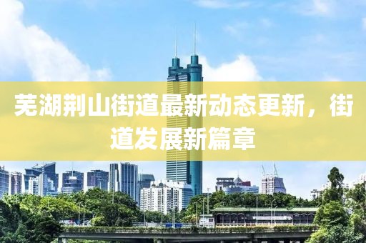 芜湖荆山街道最新动态更新，街道发展新篇章