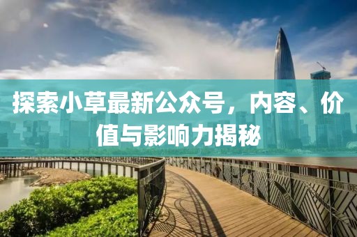 探索小草最新公众号，内容、价值与影响力揭秘