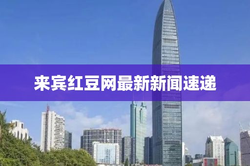 来宾红豆网最新新闻速递