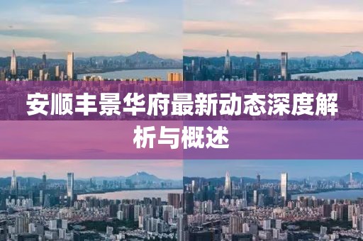 安顺丰景华府最新动态深度解析与概述