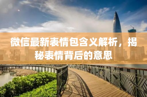 微信最新表情包含义解析，揭秘表情背后的意思