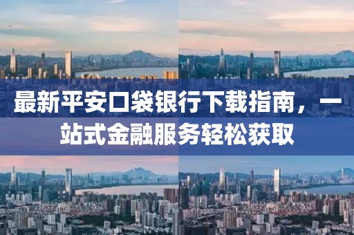 最新平安口袋银行下载指南，一站式金融服务轻松获取