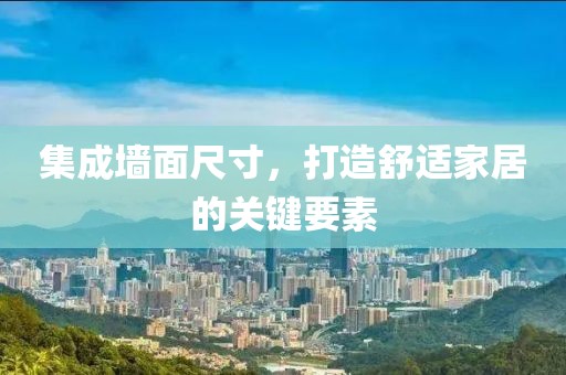 集成墙面尺寸，打造舒适家居的关键要素