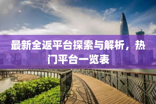 最新全返平台探索与解析，热门平台一览表
