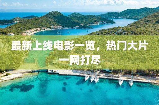 最新上线电影一览，热门大片一网打尽