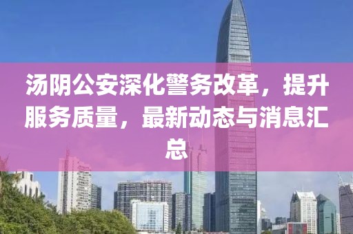 汤阴公安深化警务改革，提升服务质量，最新动态与消息汇总