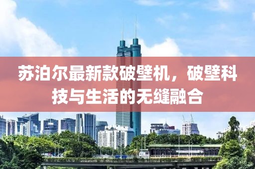 苏泊尔最新款破壁机，破壁科技与生活的无缝融合