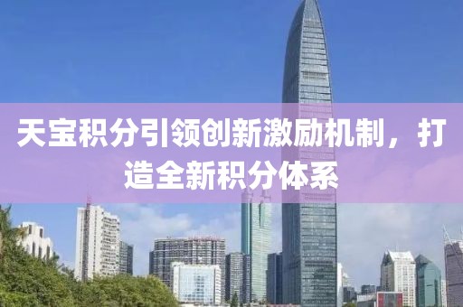 天宝积分引领创新激励机制，打造全新积分体系