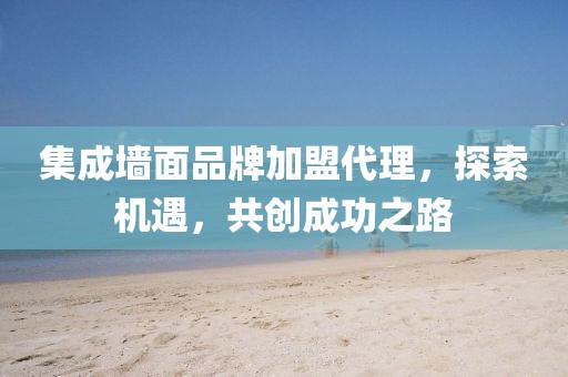 集成墙面品牌加盟代理，探索机遇，共创成功之路