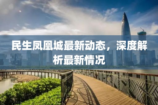 民生凤凰城最新动态，深度解析最新情况