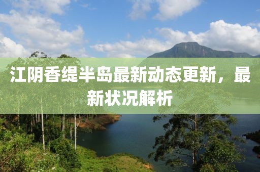 江阴香缇半岛最新动态更新，最新状况解析