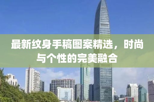 最新纹身手稿图案精选，时尚与个性的完美融合