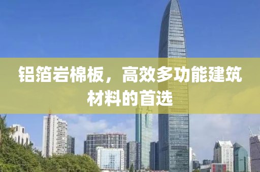 铝箔岩棉板，高效多功能建筑材料的首选
