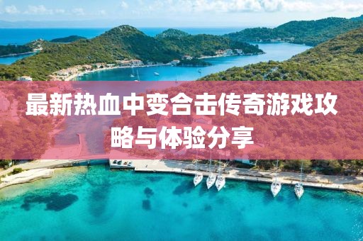 最新热血中变合击传奇游戏攻略与体验分享
