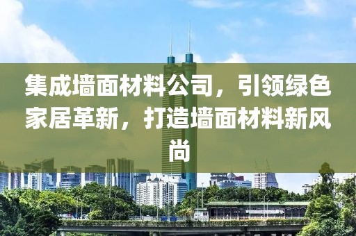 集成墙面材料公司，引领绿色家居革新，打造墙面材料新风尚