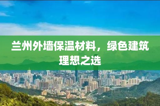 兰州外墙保温材料，绿色建筑理想之选
