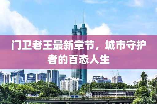 门卫老王最新章节，城市守护者的百态人生