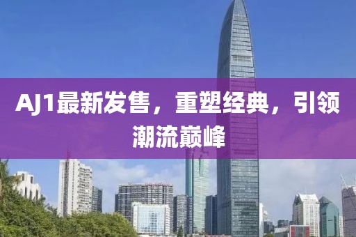 AJ1最新发售，重塑经典，引领潮流巅峰