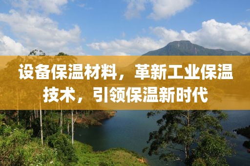 设备保温材料，革新工业保温技术，引领保温新时代