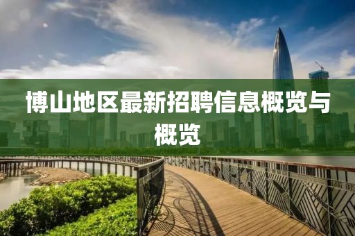 博山地区最新招聘信息概览与概览